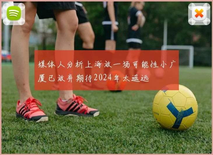 媒体人分析上海放一场可能性小广厦已放弃期待2024年太遥远