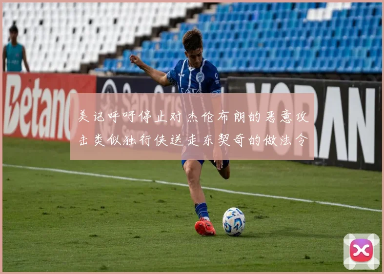 美记呼吁停止对杰伦布朗的恶意攻击类似独行侠送走东契奇的做法令人作呕