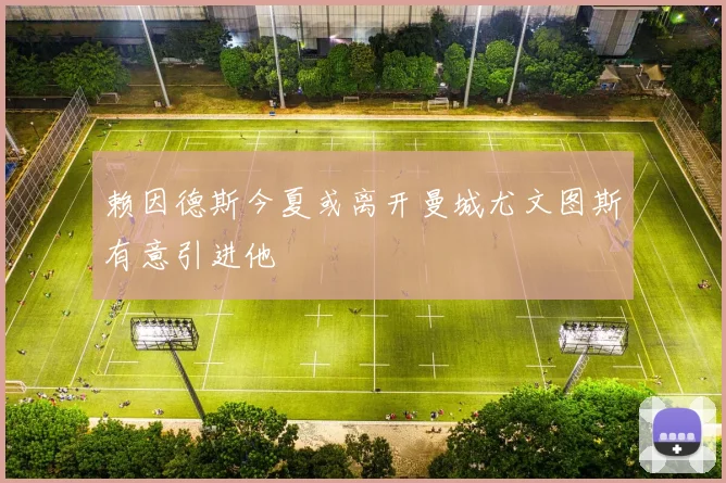 赖因德斯今夏或离开曼城尤文图斯有意引进他