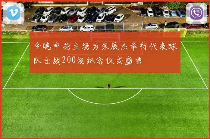 今晚申花主场为朱辰杰举行代表球队出战200场纪念仪式盛典