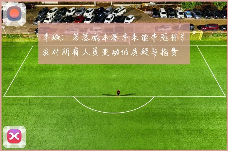 李璇：若蓉城本赛季未能夺冠将引发对所有人员变动的质疑与指责