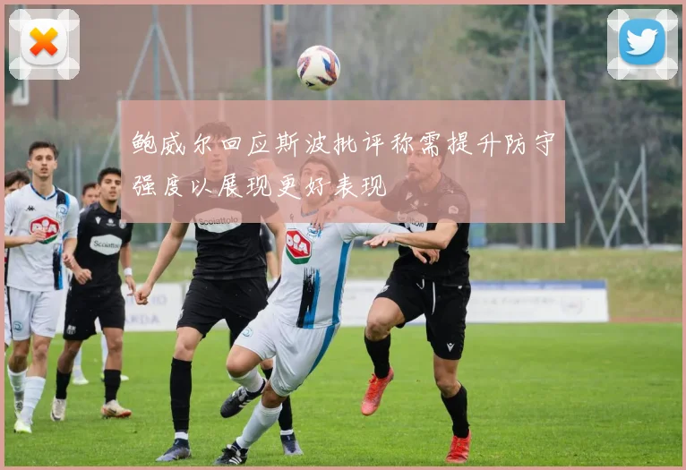 鲍威尔回应斯波批评称需提升防守强度以展现更好表现