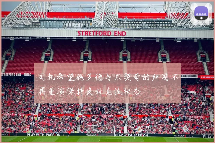 司机希望施罗德与东契奇的纠葛不再重演保持良好竞技状态