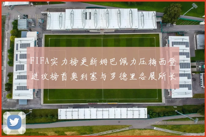 FIFA实力榜更新姆巴佩力压梅西登进攻榜首奥利塞与罗德里各展所长